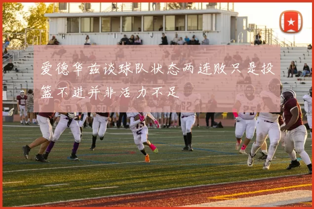 爱德华兹谈球队状态两连败只是投篮不进并非活力不足