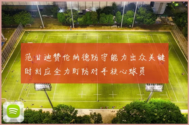 范甘迪赞伦纳德防守能力出众关键时刻应全力盯防对手核心球员