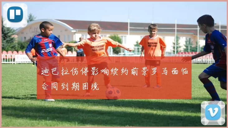 迪巴拉伤停影响续约前景罗马面临合同到期困境