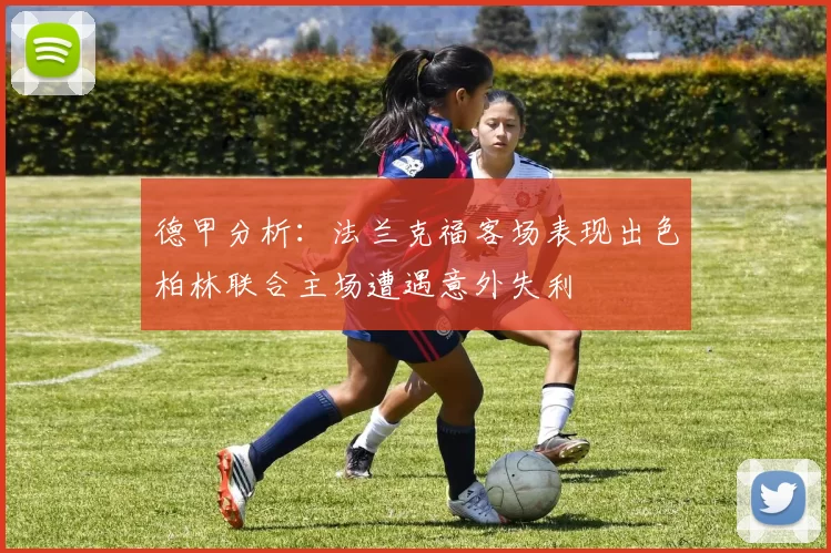 德甲分析：法兰克福客场表现出色柏林联合主场遭遇意外失利