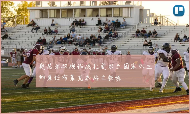 奥尼尔双线作战北爱尔兰国家队主帅兼任布莱克本站主教练
