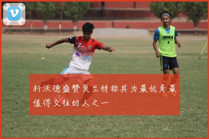 科沃德盛赞莫兰特称其为最优秀最值得交往的人之一