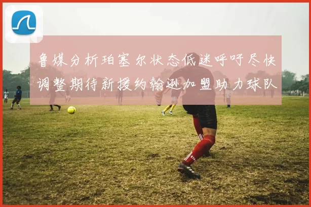 鲁媒分析珀塞尔状态低迷呼吁尽快调整期待新援约翰逊加盟助力球队