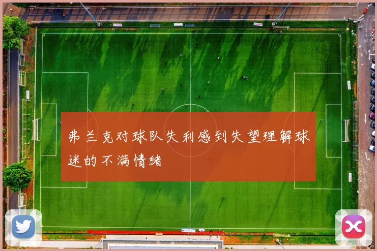弗兰克对球队失利感到失望理解球迷的不满情绪