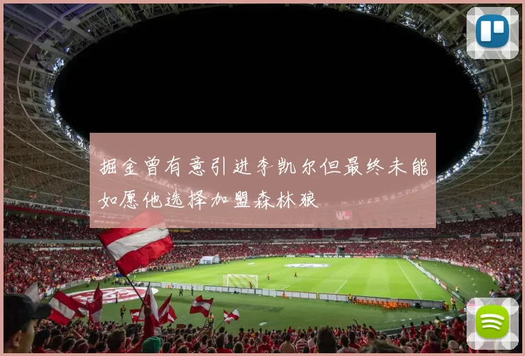 掘金曾有意引进李凯尔但最终未能如愿他选择加盟森林狼