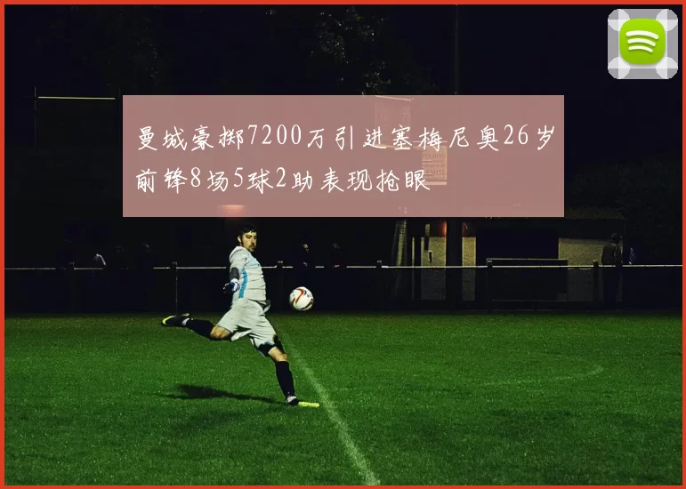 曼城豪掷7200万引进塞梅尼奥26岁前锋8场5球2助表现抢眼