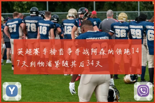 英超赛季榜首争夺战阿森纳领跑147天利物浦紧随其后34天