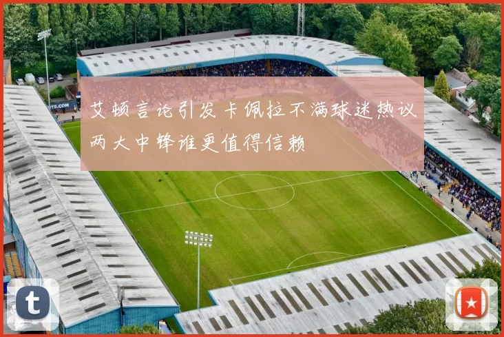 艾顿言论引发卡佩拉不满球迷热议两大中锋谁更值得信赖