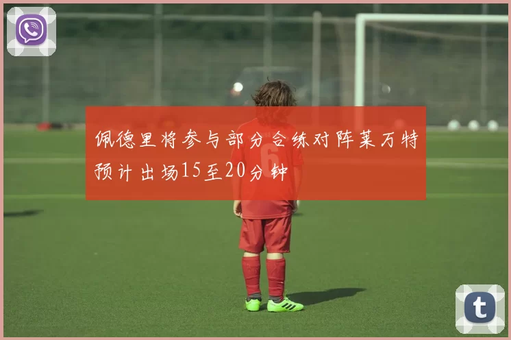 佩德里将参与部分合练对阵莱万特预计出场15至20分钟