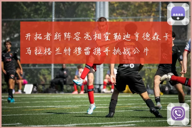 开拓者新阵容亮相霍勒迪亨德森卡马拉格兰特穆雷携手挑战公牛