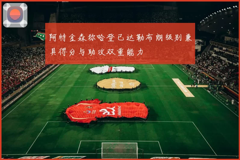 阿特金森称哈登已达勒布朗级别兼具得分与助攻双重能力