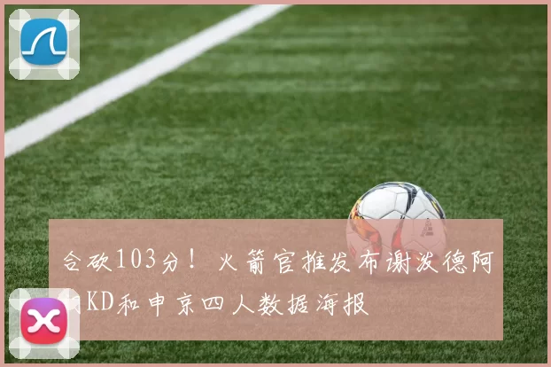 合砍103分！火箭官推发布谢泼德阿门KD和申京四人数据海报