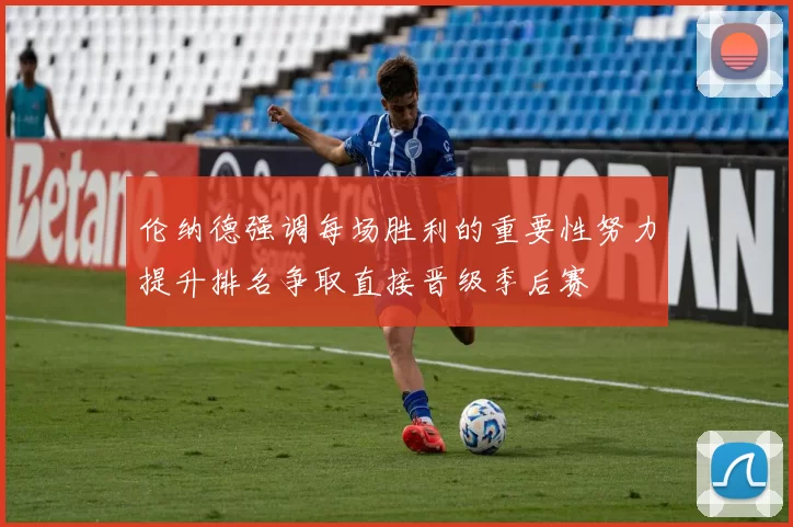 伦纳德强调每场胜利的重要性努力提升排名争取直接晋级季后赛